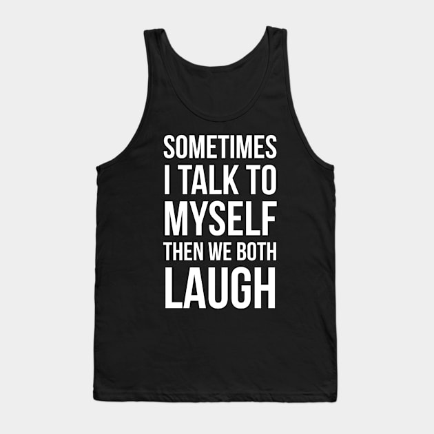 Sometimes I Talk To Myself Then We Both Laugh Tank Top by evokearo